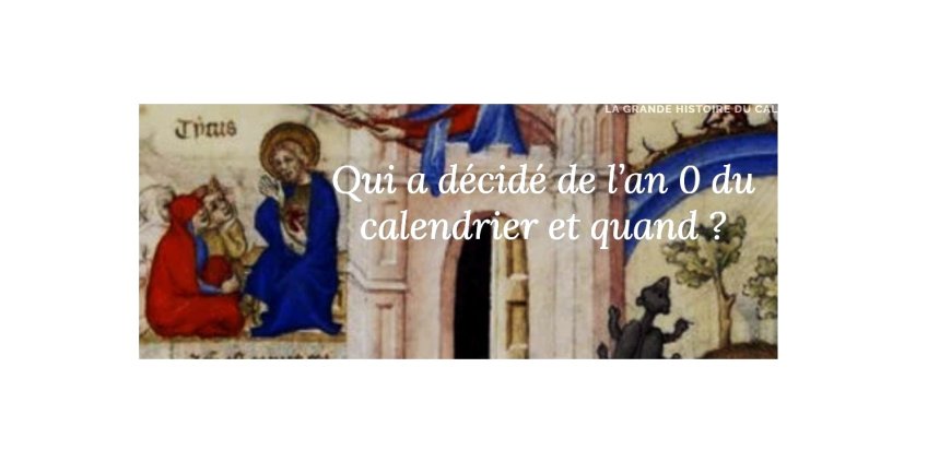 Qui a décidé de l’an 0 du calendrier et quand ?